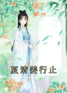 《夏清姜行止》小说完结版在线试读 夏清姜行止小说全文